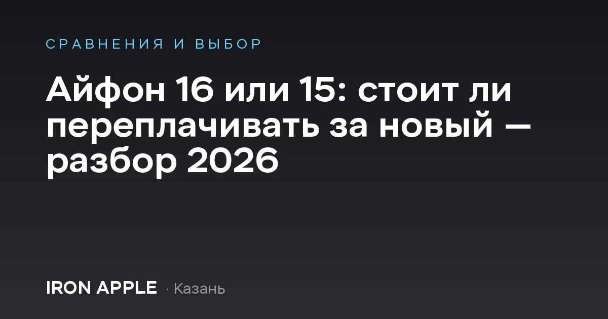 Айфон 16 или 15: стоит ли переплачивать за новый — разбор 2026