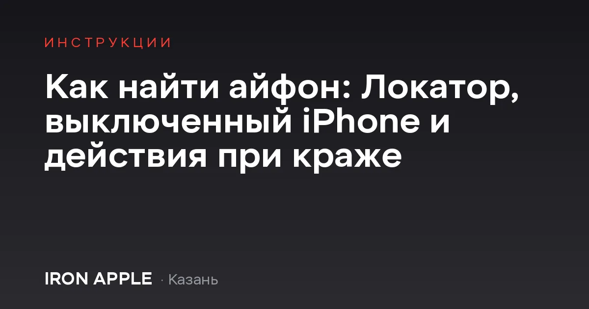 Как найти айфон: Локатор, выключенный iPhone и действия при краже