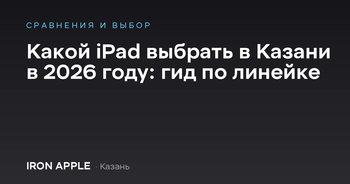 Какой iPad выбрать в Казани в 2026 году: гид по линейке