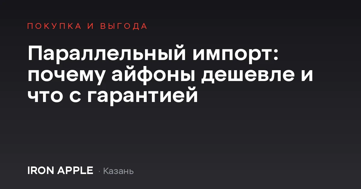 Параллельный импорт: почему айфоны дешевле и что с гарантией